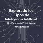 Explorando los Tipos de Inteligencia Artificial: Un Viaje para Principiantes