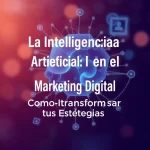 La Inteligencia Artificial en el Marketing Digital: Cómo Transformar tus Estrategias